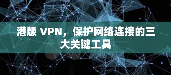 港版 VPN,保护网络连接的三大关键工具 港版 VPN,保护网络连接的三大关键工具