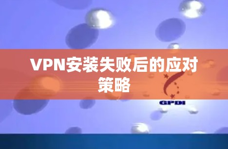 VPN安装失败后的应对策略