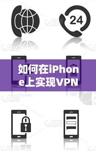 如何在iPhone上实现VPN,从基础到高级技术的解决方案