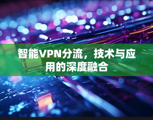 智能VPN分流,技术与应用的深度融合 智能VPN分流,技术与应用的深度融合
