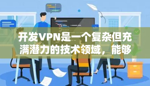 开发VPN是一个复杂但充满潜力的技术领域,能够帮助用户在各种网络环境中提供稳定的网络连接。以下是一个详细而结构化的指南,帮助您逐步开发和使用VPN 开发VPN是一个复杂但充满潜力的技术领域,能够帮助用户在各种网络环境中提供稳定的网络连接。以下是一个详细而结构化的指南,帮助您逐步开发和使用VPN