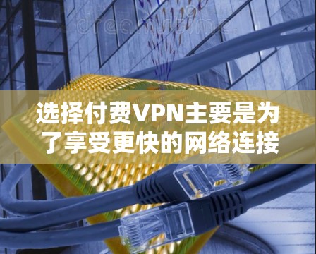 选择付费VPN主要是为了享受更快的网络连接和更稳定的数据传输。以下是几个常见的收费VPN推荐 选择付费VPN主要是为了享受更快的网络连接和更稳定的数据传输。以下是几个常见的收费VPN推荐