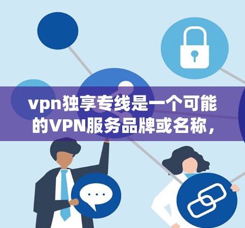 vpn独享专线是一个可能的VPN服务品牌或名称,意指提供独特、便捷的VPN连接体验。以下是对该术语的详细分析 vpn独享专线是一个可能的VPN服务品牌或名称,意指提供独特、便捷的VPN连接体验。以下是对该术语的详细分析