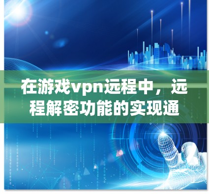 在游戏vpn远程中,远程解密功能的实现通常涉及游戏内的特定设置或插件,其功能取决于游戏本身的内核设计。以下是一些可能的信息和步骤,帮助你更好地理解和使用该功能 在游戏vpn远程中,远程解密功能的实现通常涉及游戏内的特定设置或插件,其功能取决于游戏本身的内核设计。以下是一些可能的信息和步骤,帮助你更好地理解和使用该功能