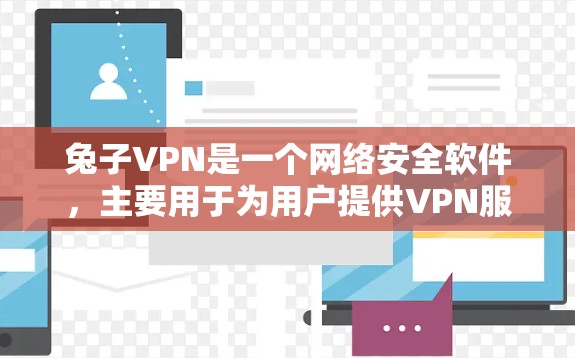 兔子VPN是一个网络安全软件,主要用于为用户提供VPN服务。您可以访问该软件的官方网站或相关应用商店下载并使用 兔子VPN是一个网络安全软件,主要用于为用户提供VPN服务。您可以访问该软件的官方网站或相关应用商店下载并使用