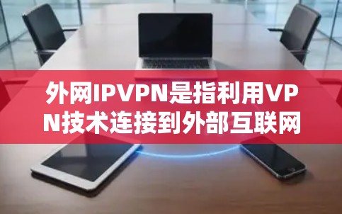 外网IPVPN是指利用VPN技术连接到外部互联网，同时通过IP地址进行管理，以便访问外部网络内容。以下是关于外网IPVPN的详细介绍