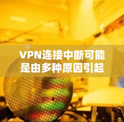 VPN连接中断可能是由多种原因引起的,以下是一些常见原因及其解决方法 VPN连接中断可能是由多种原因引起的,以下是一些常见原因及其解决方法