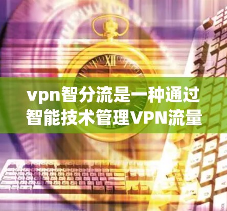 vpn智分流是一种通过智能技术管理VPN流量和资源的系统,旨在提升VPN的安全性和效率。以下是对其核心功能的详细解释 vpn智分流是一种通过智能技术管理VPN流量和资源的系统,旨在提升VPN的安全性和效率。以下是对其核心功能的详细解释