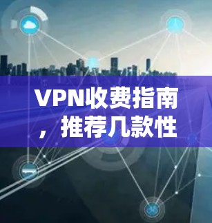VPN收费指南,推荐几款性价比高的服务 VPN收费指南,推荐几款性价比高的服务