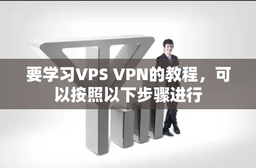 要学习VPS VPN的教程,可以按照以下步骤进行 要学习VPS VPN的教程,可以按照以下步骤进行