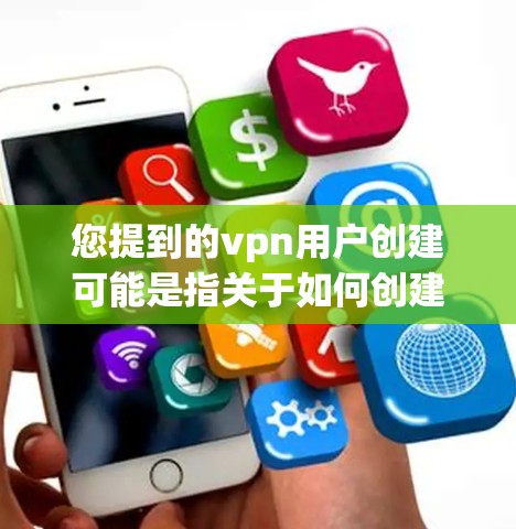 您提到的vpn用户创建可能是指关于如何创建或配置VPN设备或服务。如果您需要帮助创建一个VPN设备,可以参考以下步骤 您提到的vpn用户创建可能是指关于如何创建或配置VPN设备或服务。如果您需要帮助创建一个VPN设备,可以参考以下步骤
