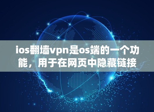 ios翻墙vpn是os端的一个功能，用于在网页中隐藏链接，让用户点击后不会访问。以下是关于这个功能的详细信息