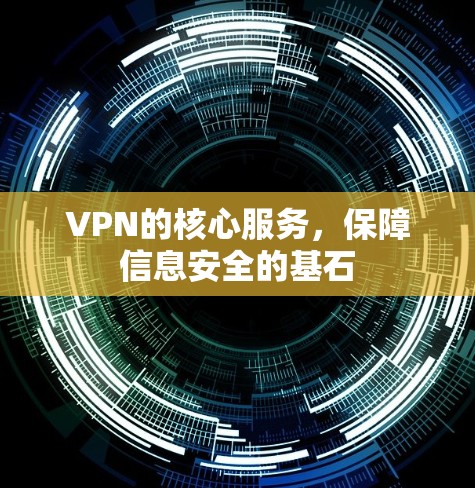 VPN的核心服务,保障信息安全的基石 VPN的核心服务,保障信息安全的基石