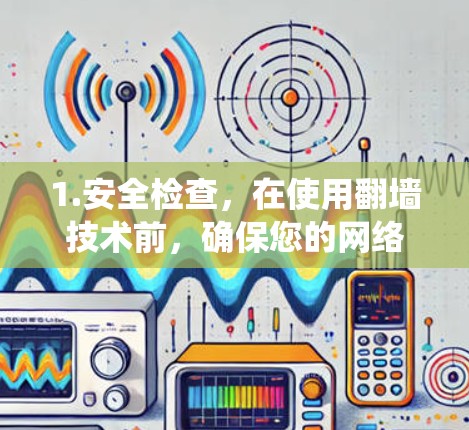 1.安全检查,在使用翻墙技术前,确保您的网络和设备已经经过了安全检查,包括防火墙、入侵检测系统(IDS)等,以防止潜在的入侵 1.安全检查,在使用翻墙技术前,确保您的网络和设备已经经过了安全检查,包括防火墙、入侵检测系统(IDS)等,以防止潜在的入侵