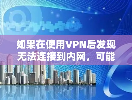 如果在使用VPN后发现无法连接到内网,可能的原因包括以下几点 如果在使用VPN后发现无法连接到内网,可能的原因包括以下几点
