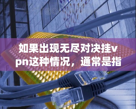 如果出现无尽对决挂vpn这种情况,通常是指无法正常连接到网络,尤其是在长时间或频繁的网络连接中。这可能是因为网络不稳定、防火墙设置不当或者某些应用的缓存问题 如果出现无尽对决挂vpn这种情况,通常是指无法正常连接到网络,尤其是在长时间或频繁的网络连接中。这可能是因为网络不稳定、防火墙设置不当或者某些应用的缓存问题