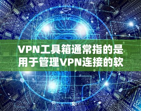 VPN工具箱通常指的是用于管理VPN连接的软件或工具,类似于Windows的工具箱一样,提供各种配置和管理功能。以下是使用VPN工具箱的基本步骤 VPN工具箱通常指的是用于管理VPN连接的软件或工具,类似于Windows的工具箱一样,提供各种配置和管理功能。以下是使用VPN工具箱的基本步骤