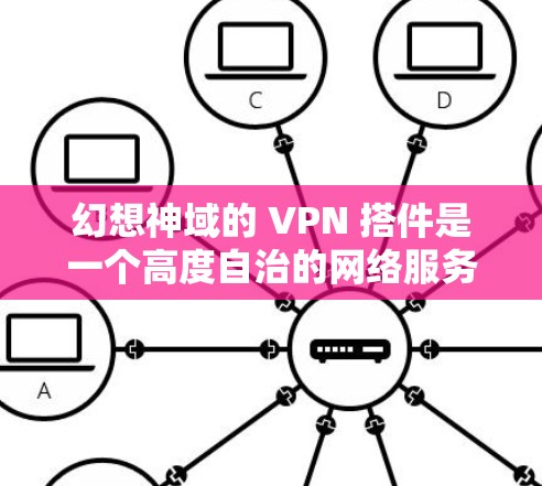 幻想神域的 VPN 搭件是一个高度自治的网络服务,它不依赖外部连接,因此可以有效地模拟幻想世界中的视频通话环境。以下是一个关于幻想神域 VPN 的详细指南,帮助你设置一个安全且私密的VPN体验 幻想神域的 VPN 搭件是一个高度自治的网络服务,它不依赖外部连接,因此可以有效地模拟幻想世界中的视频通话环境。以下是一个关于幻想神域 VPN 的详细指南,帮助你设置一个安全且私密的VPN体验