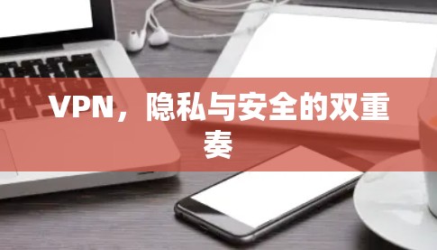 VPN,隐私与安全的双重奏 VPN,隐私与安全的双重奏