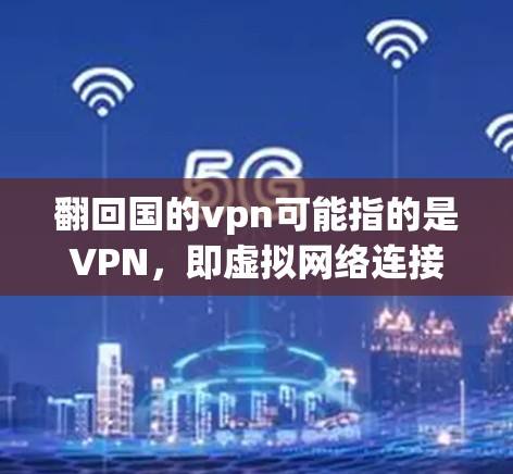 翻回国的vpn可能指的是VPN,即虚拟网络连接或VPN服务(VSNP)在中国,VPN作为一种常见的网络服务,已经被广泛接受和使用。以下是一些关于VPN在中国的情况和建议 翻回国的vpn可能指的是VPN,即虚拟网络连接或VPN服务(VSNP)在中国,VPN作为一种常见的网络服务,已经被广泛接受和使用。以下是一些关于VPN在中国的情况和建议
