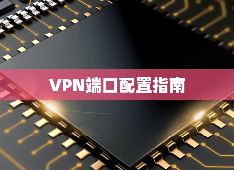 VPN端口配置指南 VPN端口配置指南