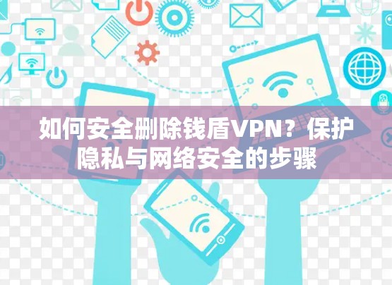 如何安全删除钱盾VPN？保护隐私与网络安全的步骤