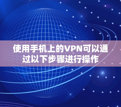 使用手机上的VPN可以通过以下步骤进行操作 使用手机上的VPN可以通过以下步骤进行操作