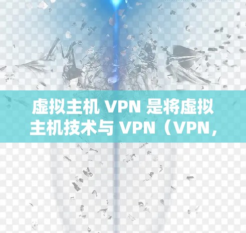 虚拟主机 VPN 是将虚拟主机技术与 VPN(VPN,即虚拟网络)技术相结合的技术,用于在虚拟主机上构建和管理 VPN 网络。以下是对该主题的详细说明 虚拟主机 VPN 是将虚拟主机技术与 VPN(VPN,即虚拟网络)技术相结合的技术,用于在虚拟主机上构建和管理 VPN 网络。以下是对该主题的详细说明