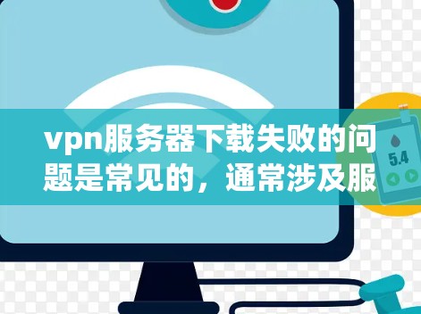 vpn服务器下载失败的问题是常见的,通常涉及服务器配置、速度设置、缓存管理以及文件路径等问题。以下是一些常见的解决方法 vpn服务器下载失败的问题是常见的,通常涉及服务器配置、速度设置、缓存管理以及文件路径等问题。以下是一些常见的解决方法