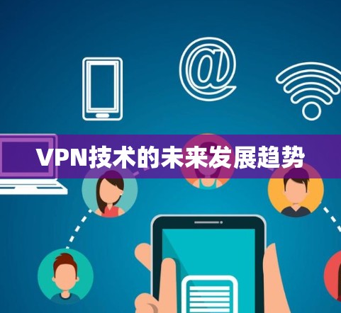 VPN技术的未来发展趋势 VPN技术的未来发展趋势