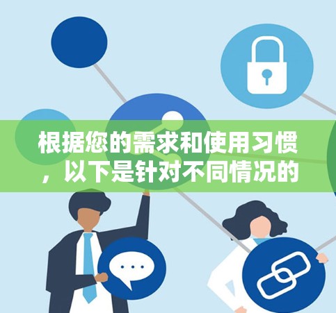 根据您的需求和使用习惯，以下是针对不同情况的VPN软件推荐