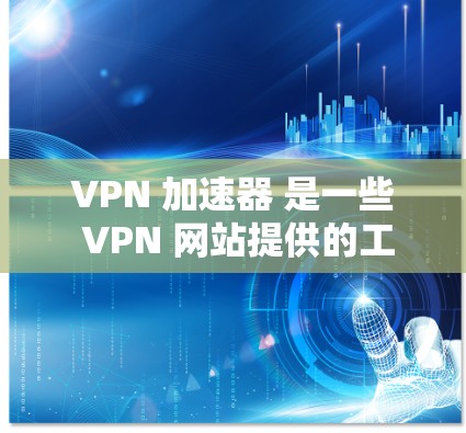 VPN 加速器 是一些 VPN 网站提供的工具,用于缓和连接的不稳定性和增强加密性。以下是使用VPN 加速器 的常见方法 VPN 加速器 是一些 VPN 网站提供的工具,用于缓和连接的不稳定性和增强加密性。以下是使用VPN 加速器 的常见方法