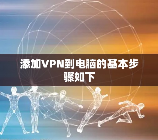添加VPN到电脑的基本步骤如下