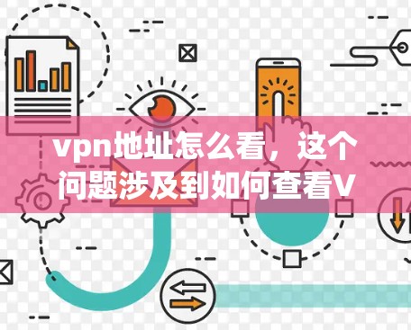 vpn地址怎么看,这个问题涉及到如何查看VPN服务器的地址。以下是关于如何查看VPN地址的步骤和信息 vpn地址怎么看,这个问题涉及到如何查看VPN服务器的地址。以下是关于如何查看VPN地址的步骤和信息