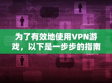 为了有效地使用VPN游戏，以下是一步步的指南