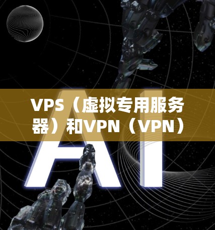 VPS(虚拟专用服务器)和VPN(VPN)是两个不同的技术概念,尽管它们在字面上相似,但在技术实现和应用场景上有显著差异。以下是对它们的详细比较 VPS(虚拟专用服务器)和VPN(VPN)是两个不同的技术概念,尽管它们在字面上相似,但在技术实现和应用场景上有显著差异。以下是对它们的详细比较