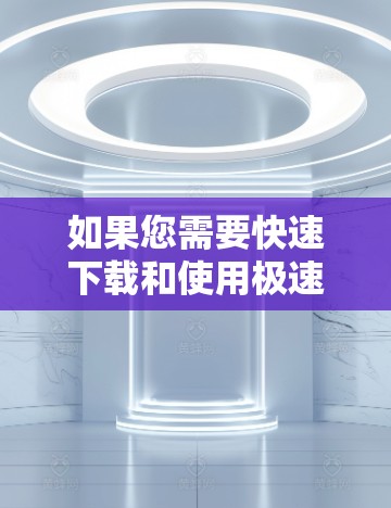如果您需要快速下载和使用极速VPN,可以选择以下几种浏览器,每种浏览器都有其特定的优势和适用场景 如果您需要快速下载和使用极速VPN,可以选择以下几种浏览器,每种浏览器都有其特定的优势和适用场景