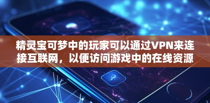 精灵宝可梦中的玩家可以通过VPN来连接互联网，以便访问游戏中的在线资源、下载游戏包或观看其他视频内容。以下是关于精灵宝可梦玩家使用VPN的一些详细信息