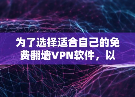 为了选择适合自己的免费翻墙VPN软件,以下是一些步骤性的建议