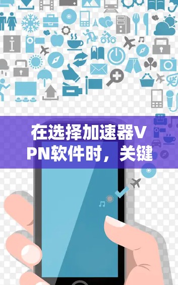 在选择加速器VPN软件时,关键在于明确你的需求、网络覆盖范围、预算以及使用的场景。以下是一个基于上述分析的推荐