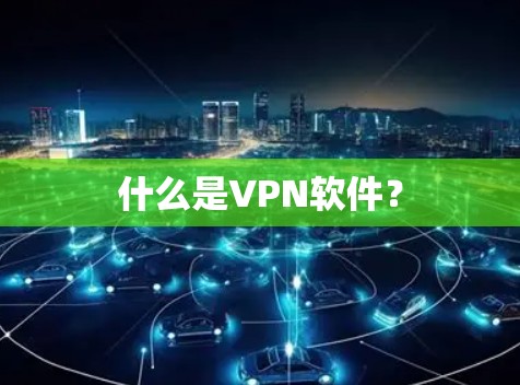 什么是VPN软件？