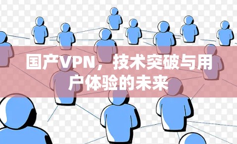国产VPN,技术突破与用户体验的未来 国产VPN,技术突破与用户体验的未来