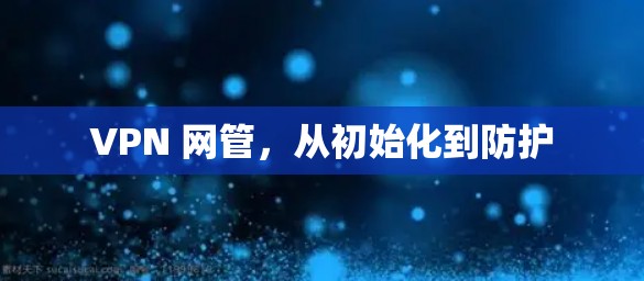 VPN 网管，从初始化到防护