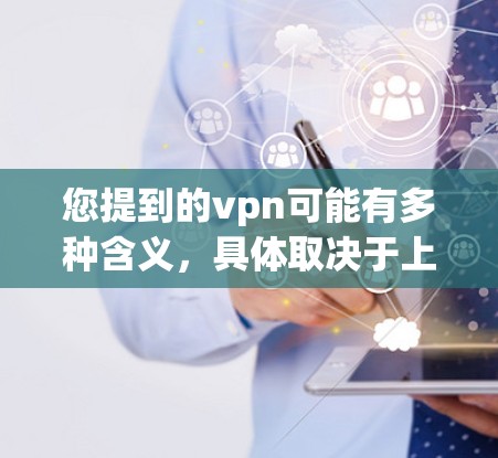 您提到的vpn可能有多种含义，具体取决于上下文。以下是一些可能的解释