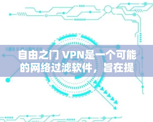 自由之门 VPN是一个可能的网络过滤软件，旨在提供VPN服务以访问特定网站或解决网络问题。以下是关于该软件的详细分析