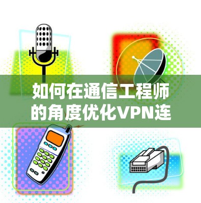 如何在通信工程师的角度优化VPN连接的网速