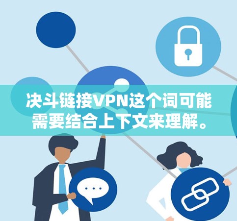 决斗链接VPN这个词可能需要结合上下文来理解。以下是几种可能的解释和建议