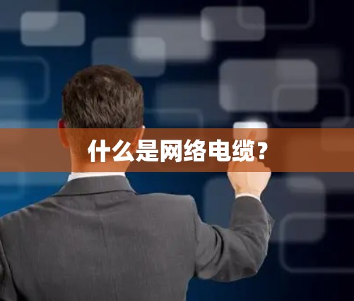 什么是网络电缆？