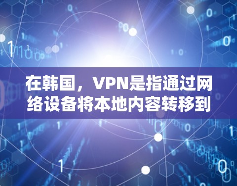在韩国,VPN是指通过网络设备将本地内容转移到 abroad(abroad指离线的国家)的设备上,以便访问国际内容。以下是一些适合韩国用户的VPN选择 在韩国,VPN是指通过网络设备将本地内容转移到 abroad(abroad指离线的国家)的设备上,以便访问国际内容。以下是一些适合韩国用户的VPN选择