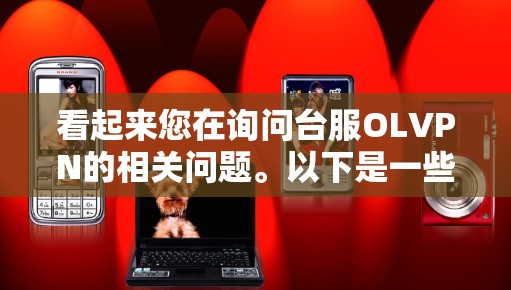 看起来您在询问台服OLVPN的相关问题。以下是一些可能相关的信息和建议